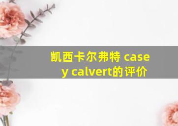 凯西卡尔弗特 casey calvert的评价